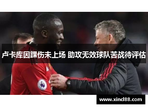 卢卡库因踝伤未上场 助攻无效球队苦战待评估